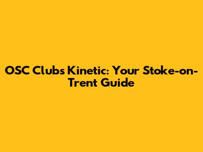 OSC Clubs Kinetic: Your Stoke-on-Trent Guide