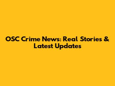 OSC Crime News: Real Stories & Latest Updates