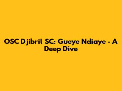 OSC Djibril SC: Gueye Ndiaye - A Deep Dive