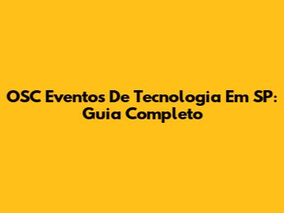 OSC Eventos De Tecnologia Em SP: Guia Completo