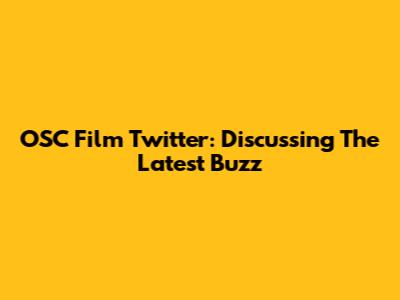 OSC Film Twitter: Discussing The Latest Buzz
