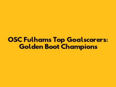 OSC Fulham's Top Goalscorers: Golden Boot Champions