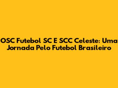 OSC Futebol SC E SCC Celeste: Uma Jornada Pelo Futebol Brasileiro