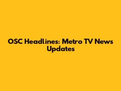 OSC Headlines: Metro TV News Updates