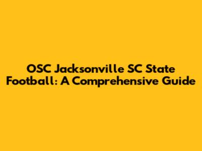 OSC Jacksonville SC State Football: A Comprehensive Guide