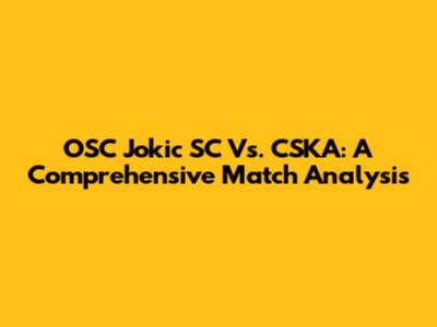 OSC Jokic SC Vs. CSKA: A Comprehensive Match Analysis