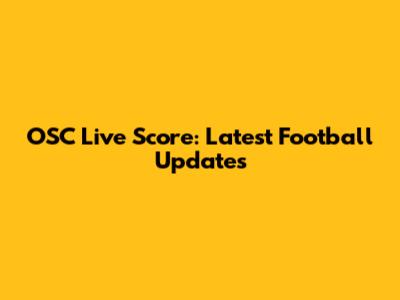 OSC Live Score: Latest Football Updates