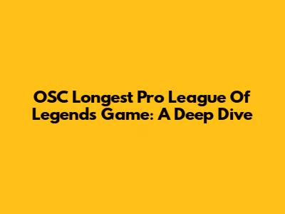 OSC Longest Pro League Of Legends Game: A Deep Dive