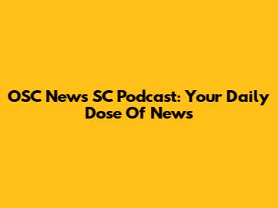 OSC News SC Podcast: Your Daily Dose Of News