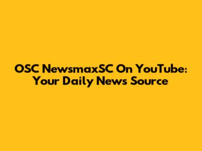 OSC NewsmaxSC On YouTube: Your Daily News Source