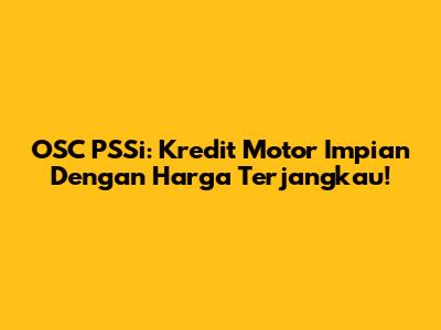 OSC PSSi: Kredit Motor Impian Dengan Harga Terjangkau!