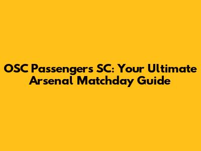 OSC Passengers SC: Your Ultimate Arsenal Matchday Guide