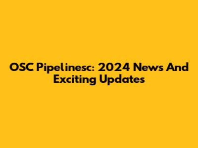 OSC Pipelinesc: 2024 News And Exciting Updates