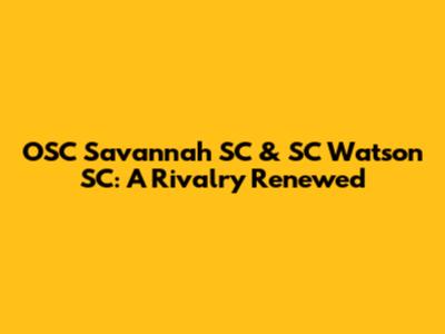OSC Savannah SC & SC Watson SC: A Rivalry Renewed
