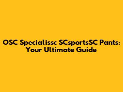 OSC Specialissc SCsportsSC Pants: Your Ultimate Guide