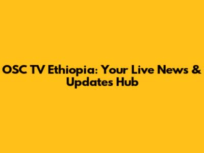 OSC TV Ethiopia: Your Live News & Updates Hub