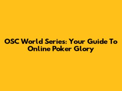 OSC World Series: Your Guide To Online Poker Glory