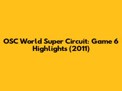 OSC World Super Circuit: Game 6 Highlights (2011)