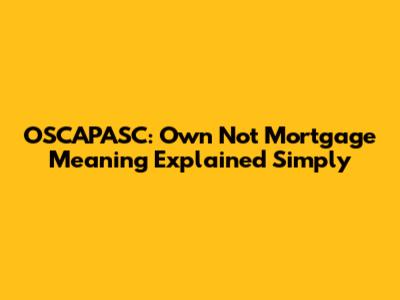 OSCAPASC: Own Not Mortgage Meaning Explained Simply