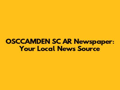 OSCCAMDEN SC AR Newspaper: Your Local News Source