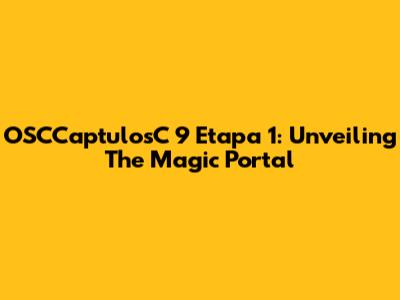 OSCCaptulosC 9 Etapa 1: Unveiling The Magic Portal