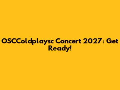 OSCColdplaysc Concert 2027: Get Ready!