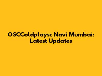 OSCColdplaysc Navi Mumbai: Latest Updates