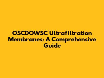 OSCDOWSC Ultrafiltration Membranes: A Comprehensive Guide