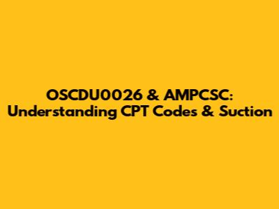 OSCDU0026 & AMPCSC: Understanding CPT Codes & Suction