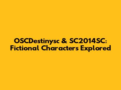 OSCDestinysc & SC2014SC: Fictional Characters Explored