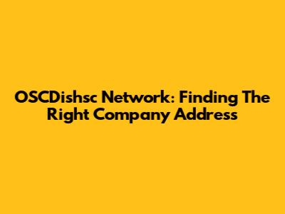 OSCDishsc Network: Finding The Right Company Address