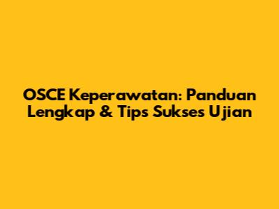 OSCE Keperawatan: Panduan Lengkap & Tips Sukses Ujian