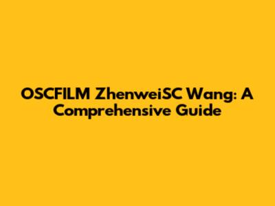 OSCFILM ZhenweiSC Wang: A Comprehensive Guide