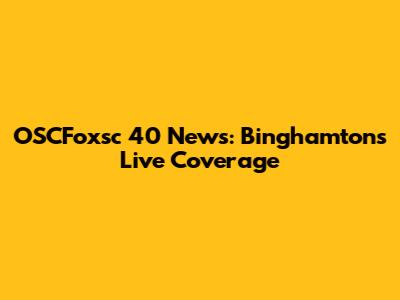 OSCFoxsc 40 News: Binghamton's Live Coverage