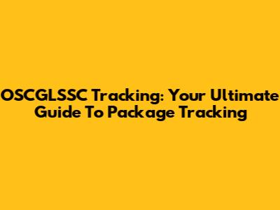 OSCGLSSC Tracking: Your Ultimate Guide To Package Tracking