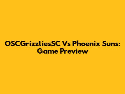 OSCGrizzliesSC Vs Phoenix Suns: Game Preview