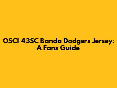 OSCI 43SC Banda Dodgers Jersey: A Fan's Guide