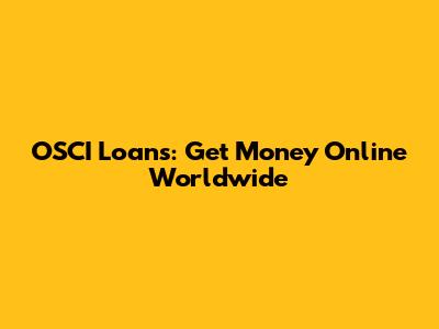 OSCI Loans: Get Money Online Worldwide