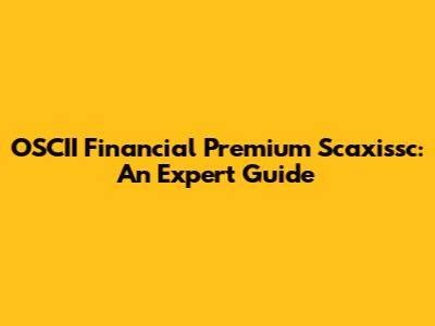 OSCII Financial Premium Scaxissc: An Expert Guide