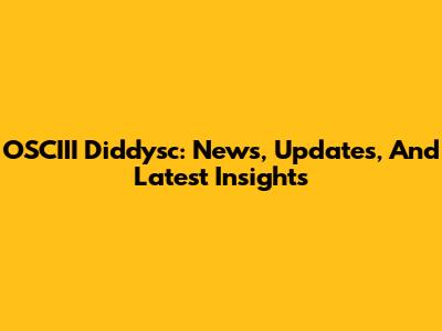 OSCIII Diddysc: News, Updates, And Latest Insights