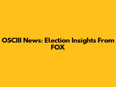 OSCIII News: Election Insights From FOX