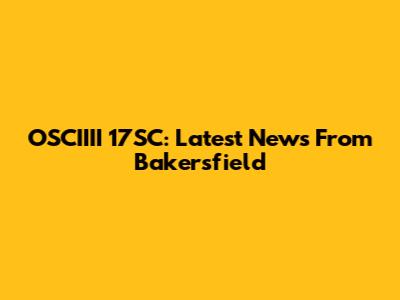 OSCIIII 17SC: Latest News From Bakersfield