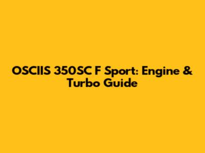 OSCIIS 350SC F Sport: Engine & Turbo Guide