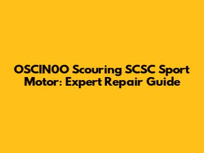 OSCIN0O Scouring SCSC Sport Motor: Expert Repair Guide