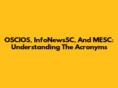 OSCIOS, InfoNewsSC, And MESC: Understanding The Acronyms