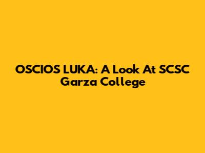 OSCIOS LUKA: A Look At SCSC Garza College