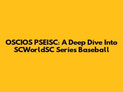 OSCIOS PSEISC: A Deep Dive Into SCWorldSC Series Baseball