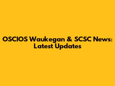 OSCIOS Waukegan & SCSC News: Latest Updates
