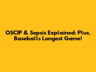 OSCIP & Sepsis Explained: Plus, Baseball's Longest Game!