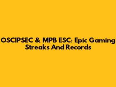 OSCIPSEC & MPB ESC: Epic Gaming Streaks And Records